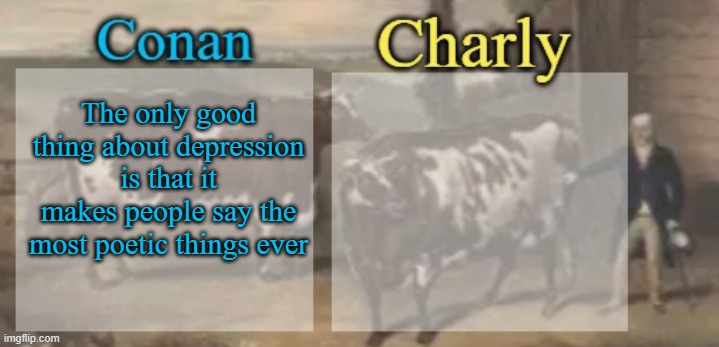 conan + charly cows temp v1 | The only good thing about depression is that it makes people say the most poetic things ever | image tagged in conan charly cows temp v1 | made w/ Imgflip meme maker