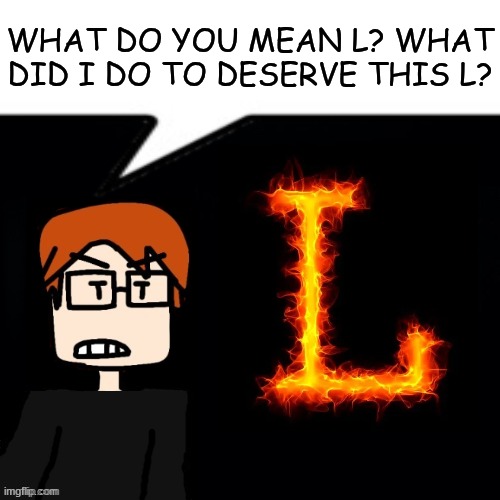 MC did not deserve the L comment left by Sorina Satyio. | WHAT DO YOU MEAN L? WHAT DID I DO TO DESERVE THIS L? | image tagged in mc,moscovio may,l,bluranth | made w/ Imgflip meme maker