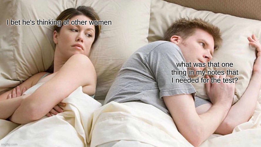 I Bet He's Thinking About Other Women | I bet he's thinking of other women; what was that one thing in my notes that I needed for the test? | image tagged in memes,i bet he's thinking about other women | made w/ Imgflip meme maker