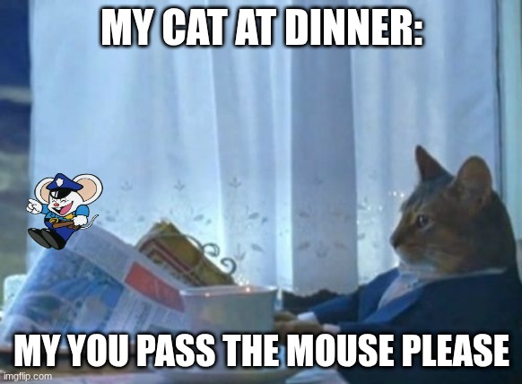 I Should Buy A Boat Cat | MY CAT AT DINNER:; MY YOU PASS THE MOUSE PLEASE | image tagged in memes,i should buy a boat cat | made w/ Imgflip meme maker
