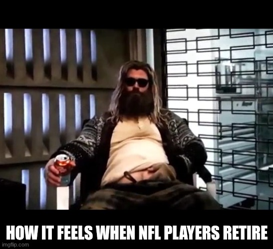 Retired Players Be Like | HOW IT FEELS WHEN NFL PLAYERS RETIRE | image tagged in thor endgame,nfl | made w/ Imgflip meme maker