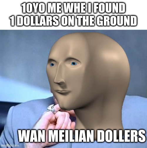 im crying of laughter | 10YO ME WHE I FOUND 1 DOLLARS ON THE GROUND; WAN MEILIAN DOLLERS | image tagged in one million dollars | made w/ Imgflip meme maker