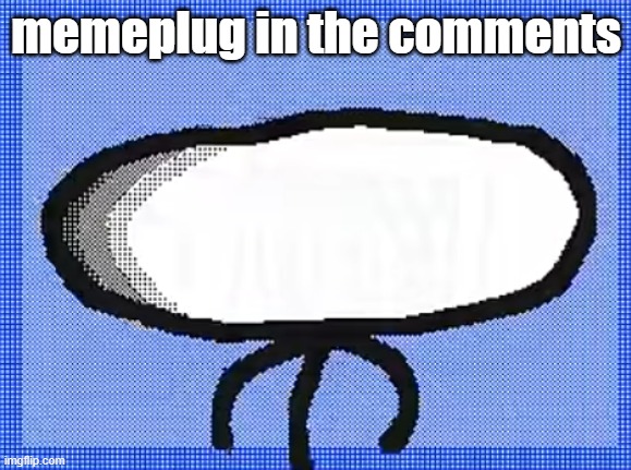 memeplug in the comments | made w/ Imgflip meme maker