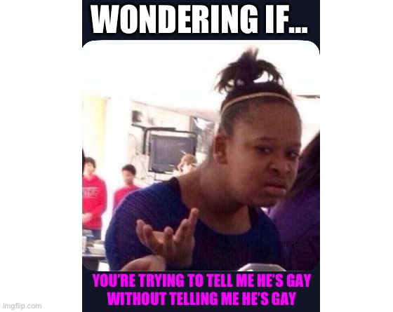 It’s not you It’s him/Coming Out via Friend | WONDERING IF…; RMF25; YOU’RE TRYING TO TELL ME HE’S GAY
WITHOUT TELLING ME HE’S GAY | image tagged in make your own meme | made w/ Imgflip meme maker