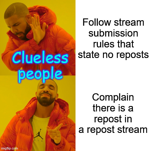 Drake Hotline Bling Meme | Follow stream submission rules that state no reposts Complain there is a repost in a repost stream Clueless people | image tagged in memes,drake hotline bling | made w/ Imgflip meme maker