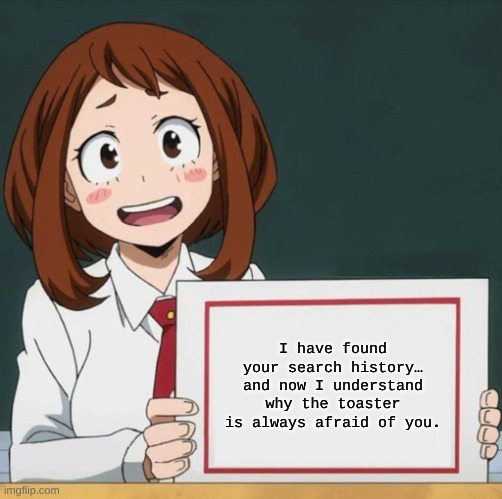 Uraraka Blank Paper | I have found your search history… and now I understand why the toaster is always afraid of you. | image tagged in uraraka blank paper | made w/ Imgflip meme maker