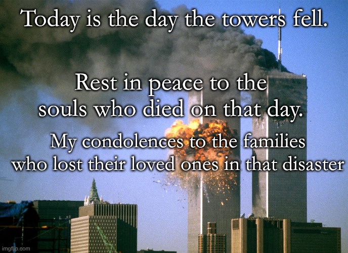 I'm Truly sorry | Today is the day the towers fell. Rest in peace to the souls who died on that day. My condolences to the families who lost their loved ones in that disaster | image tagged in 911 9/11 twin towers impact,real life | made w/ Imgflip meme maker