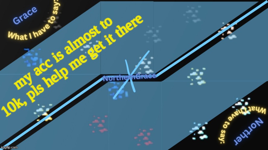 NorthernGrace Temp v2 | my acc is almost to 10k, pls help me get it there | image tagged in northerngrace temp v2 | made w/ Imgflip meme maker