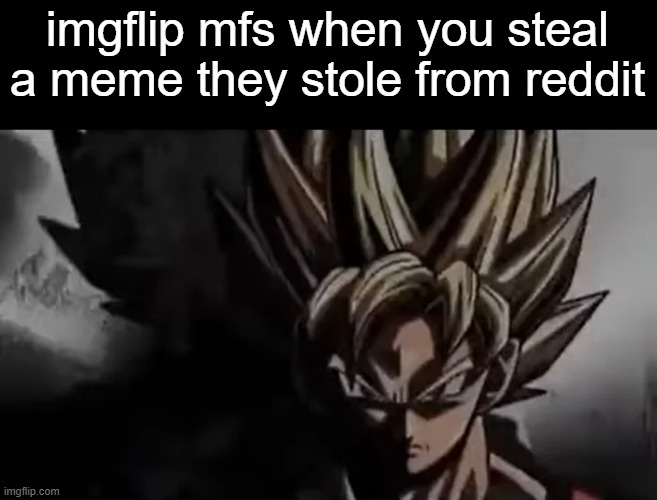 . | imgflip mfs when you steal a meme they stole from reddit | image tagged in goku staring | made w/ Imgflip meme maker