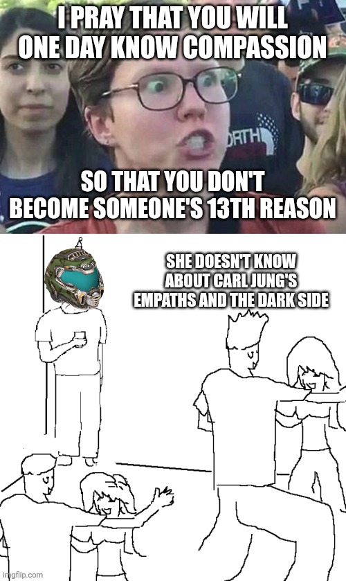 Just another day of toxic positivity on final fantasy xiv | I PRAY THAT YOU WILL ONE DAY KNOW COMPASSION; SO THAT YOU DON'T BECOME SOMEONE'S 13TH REASON; SHE DOESN'T KNOW ABOUT CARL JUNG'S EMPATHS AND THE DARK SIDE | image tagged in triggered liberal,they don't know,true story,psychology,carl jung,empathy | made w/ Imgflip meme maker