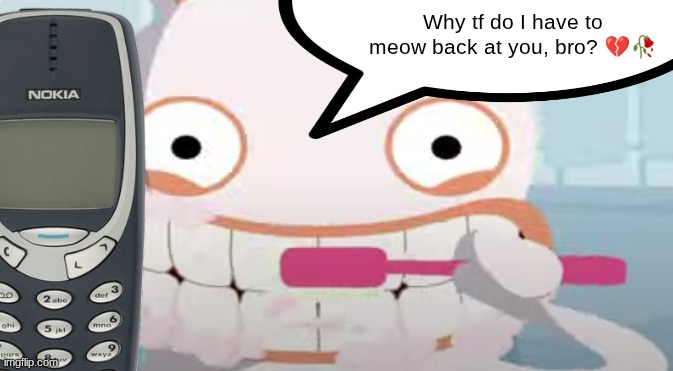 Cartoon Rabbid Brushing teeth | Why tf do I have to meow back at you, bro? ?? | image tagged in cartoon rabbid brushing teeth | made w/ Imgflip meme maker