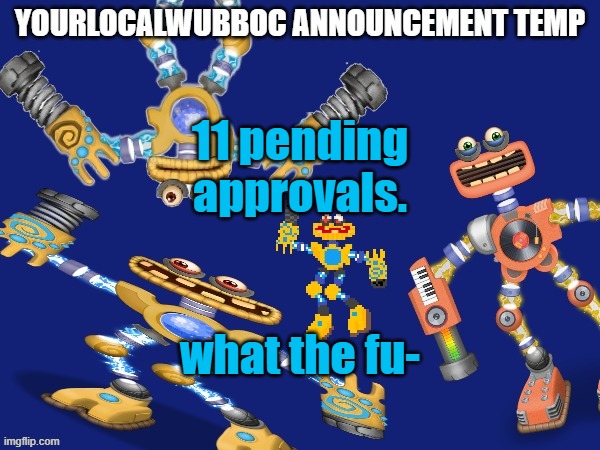 YourLocalWubboc Announcement Temp | 11 pending approvals. what the fu- | image tagged in yourlocalwubboc announcement temp | made w/ Imgflip meme maker
