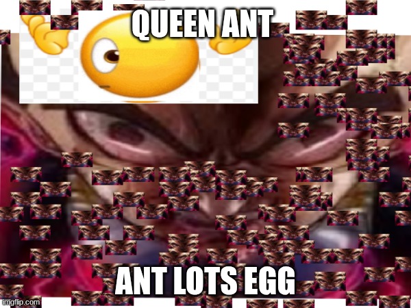 quen ant | QUEEN ANT; ANT LOTS EGG | image tagged in okay | made w/ Imgflip meme maker