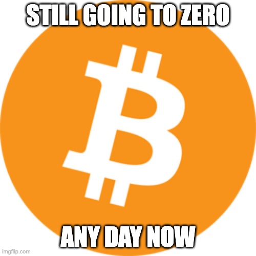 Bitcoin logo | STILL GOING TO ZERO; ANY DAY NOW | image tagged in bitcoin logo | made w/ Imgflip meme maker