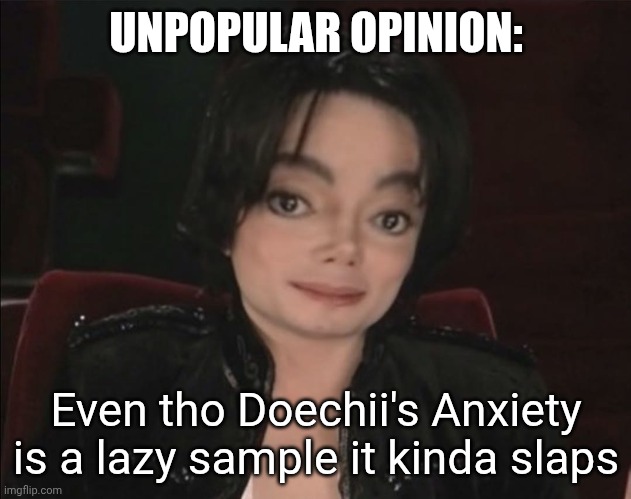 I mean it has no originality and is overplayed but it's kinda a bop | UNPOPULAR OPINION:; Even tho Doechii's Anxiety is a lazy sample it kinda slaps | image tagged in michael jackson | made w/ Imgflip meme maker