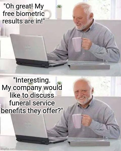 This is why company biometric sceenings suck! | "Oh great! My free biometric results are in!"; "Interesting. My company would like to discuss funeral service benefits they offer?" | image tagged in hide the pain harold,employees,healthcare,bad news,waste of time,hardworking guy | made w/ Imgflip meme maker