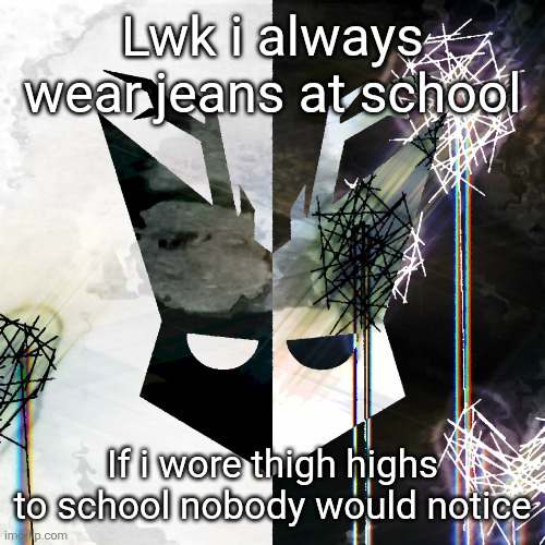 The Mind Electric - travis xsdhgif | Lwk i always wear jeans at school; If i wore thigh highs to school nobody would notice | image tagged in the mind electric - travis xsdhgif | made w/ Imgflip meme maker