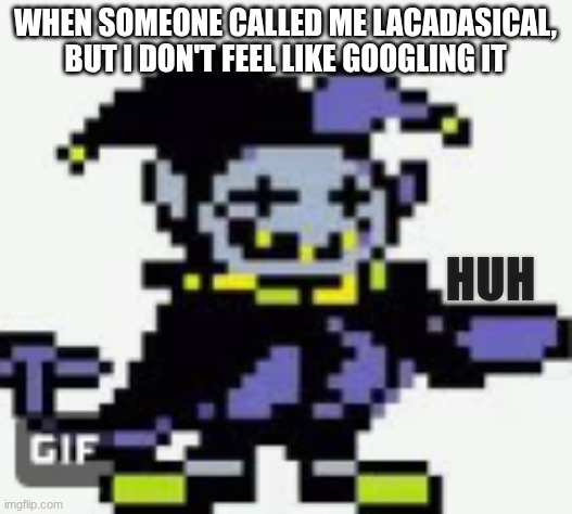 cunfuzled jevil | WHEN SOMEONE CALLED ME LACADASICAL, BUT I DON'T FEEL LIKE GOOGLING IT; HUH | image tagged in cunfuzled jevil | made w/ Imgflip meme maker