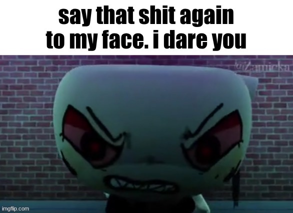Say that shit again to my face | image tagged in say that shit again to my face | made w/ Imgflip meme maker