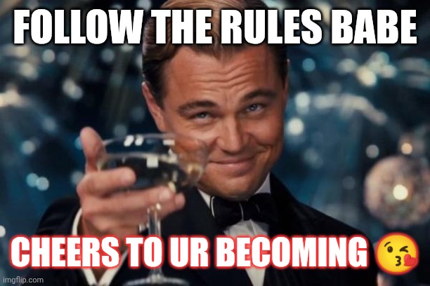 Cheers | FOLLOW THE RULES BABE; CHEERS TO UR BECOMING 😘 | image tagged in memes,leonardo dicaprio cheers | made w/ Imgflip meme maker