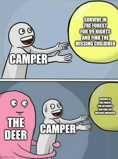 99 nights in the forest | SURVIVE IN THE FOREST FOR 99 NIGHTS AND FIND THE MISSING CHILDIREN; CAMPER; SURVIVE IN THE FOREST FOR 99 NIGHTS AND FIND THE MISSING CHILDIREN; THE DEER; CAMPER | image tagged in memes,running away balloon | made w/ Imgflip meme maker