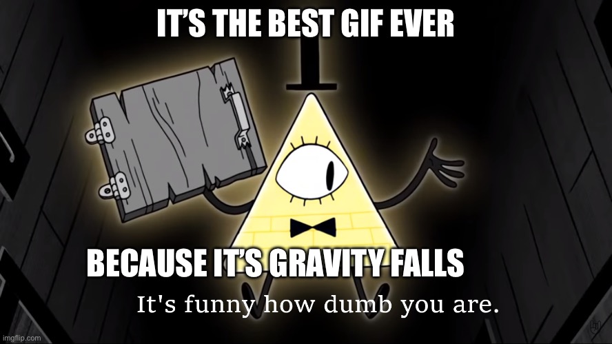 It's Funny How Dumb You Are Bill Cipher | IT’S THE BEST GIF EVER BECAUSE IT’S GRAVITY FALLS | image tagged in it's funny how dumb you are bill cipher | made w/ Imgflip meme maker