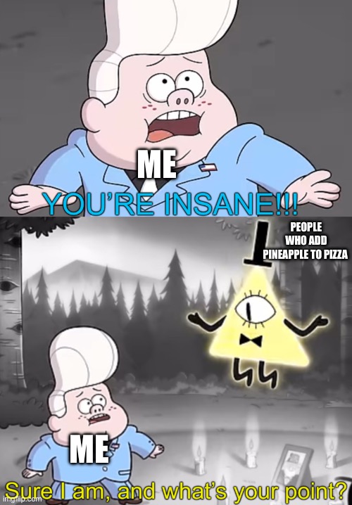 Sure I am, and what’s your point? | ME; PEOPLE WHO ADD PINEAPPLE TO PIZZA; ME | image tagged in sure i am and what s your point | made w/ Imgflip meme maker