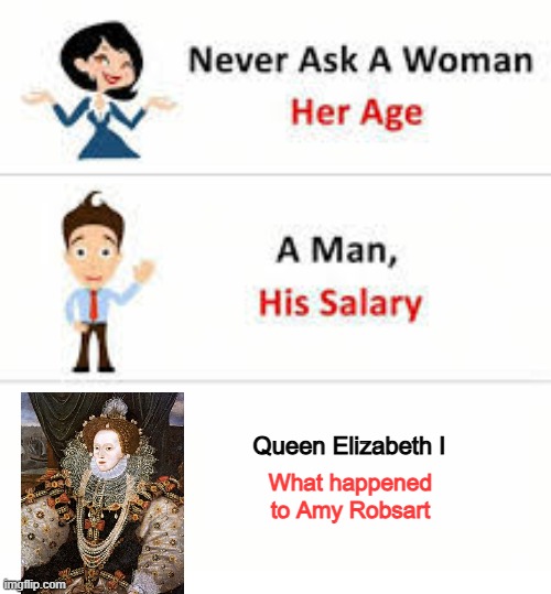 Killer Queen? | Queen Elizabeth I; What happened to Amy Robsart | image tagged in never ask a woman her age | made w/ Imgflip meme maker