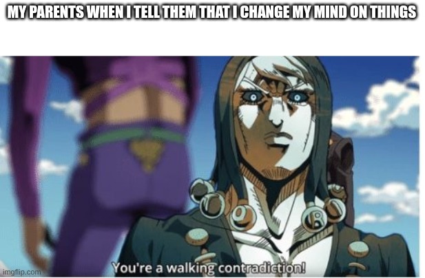 true | MY PARENTS WHEN I TELL THEM THAT I CHANGE MY MIND ON THINGS | image tagged in jojo's bizarre adventure | made w/ Imgflip meme maker