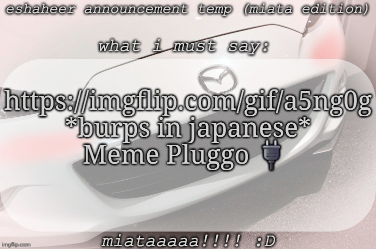 eshaheer announcement temp (miataaa :D) | https://imgflip.com/gif/a5ng0g
*burps in japanese*
Meme Pluggo 🔌 | image tagged in eshaheer announcement temp miataaa d | made w/ Imgflip meme maker