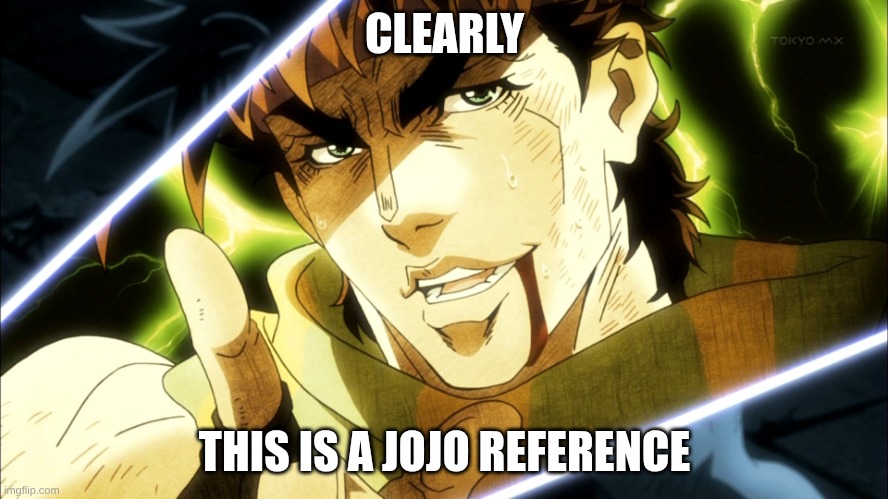 jojo meme | CLEARLY; THIS IS A JOJO REFERENCE | image tagged in jojo meme | made w/ Imgflip meme maker