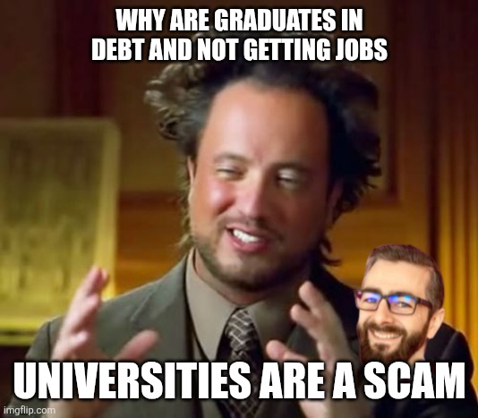 Get a Trade, Rule the World | WHY ARE GRADUATES IN DEBT AND NOT GETTING JOBS; UNIVERSITIES ARE A SCAM | image tagged in memes,ancient aliens | made w/ Imgflip meme maker