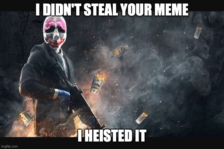 Payday 2 meme | I DIDN'T STEAL YOUR MEME; I HEISTED IT | image tagged in payday 2 meme | made w/ Imgflip meme maker