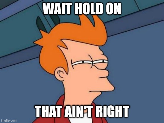 Futurama Fry Meme | WAIT HOLD ON THAT AIN'T RIGHT | image tagged in memes,futurama fry | made w/ Imgflip meme maker