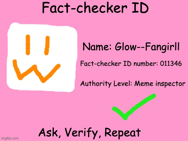 This is my fact-checker ID | Fact-checker ID; Name: Glow--Fangirll; Fact-checker ID number: 011346; Authority Level: Meme inspector; Ask, Verify, Repeat | image tagged in imgflip id card,barney will eat all of your delectable biscuits | made w/ Imgflip meme maker