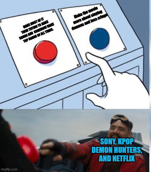 Why couldn't it have been less cringe? | Make the movie more about slaying demons and less cringe; MAKE MOST OF IT THEM TRYING TO MAKE SONGS AND  SOMEHOW MAKE TOP SONGS OF ALL TIMES. SONY, KPOP DEMON HUNTERS, AND NETFLIX | image tagged in two buttons eggman | made w/ Imgflip meme maker