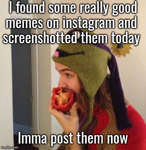 can't wait to show you guys all of them | I found some really good
memes on instagram and 
screenshotted them today; Imma post them now | image tagged in kevin parker eating bell pepper | made w/ Imgflip meme maker
