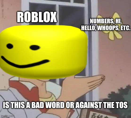 Is This A Pigeon Meme | ROBLOX; NUMBERS, HI, HELLO, WHOOPS, ETC. IS THIS A BAD WORD OR AGAINST THE TOS | image tagged in memes,is this a pigeon | made w/ Imgflip meme maker