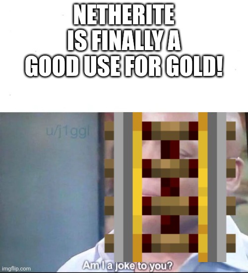 am I a joke to you | NETHERITE IS FINALLY A GOOD USE FOR GOLD! | image tagged in am i a joke to you | made w/ Imgflip meme maker