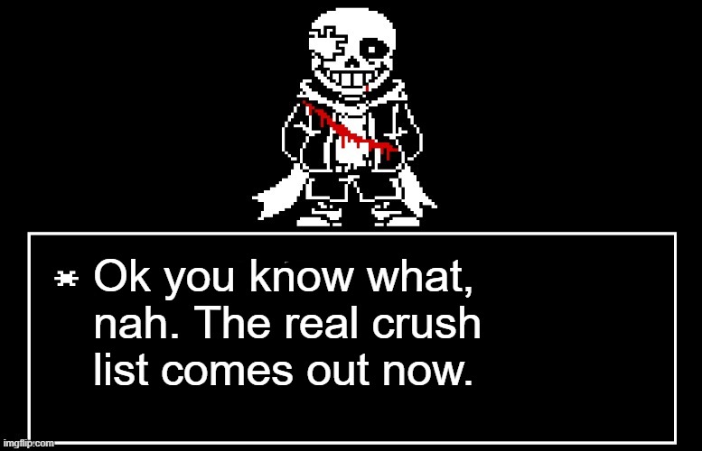 Geno Sans | Ok you know what, nah. The real crush list comes out now. | image tagged in geno sans | made w/ Imgflip meme maker
