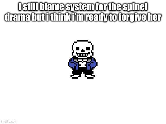 Blank White Template | i still blame system for the spinel drama but i think i’m ready to forgive her | image tagged in blank white template | made w/ Imgflip meme maker