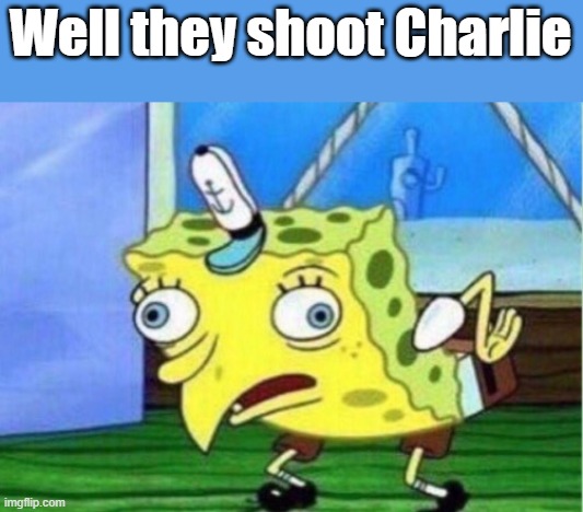 Charlie was asking about Trans shooters & he was shoot | Well they shoot Charlie | image tagged in memes,mocking spongebob | made w/ Imgflip meme maker