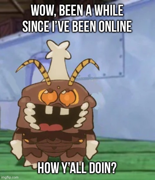 melgon | WOW, BEEN A WHILE SINCE I’VE BEEN ONLINE; HOW Y’ALL DOIN? | image tagged in melgon | made w/ Imgflip meme maker
