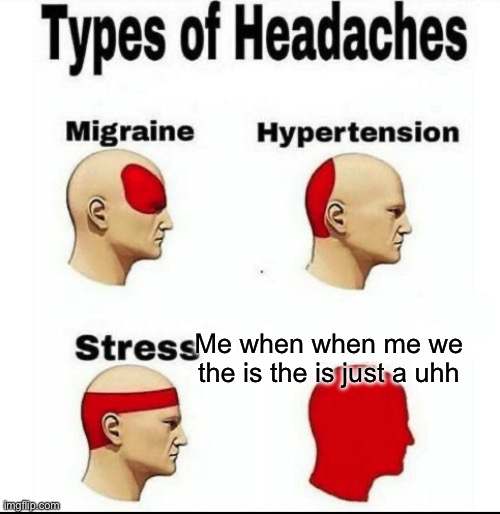 Types of Headaches meme | Me when when me we the is the is just a uhh | image tagged in types of headaches meme | made w/ Imgflip meme maker