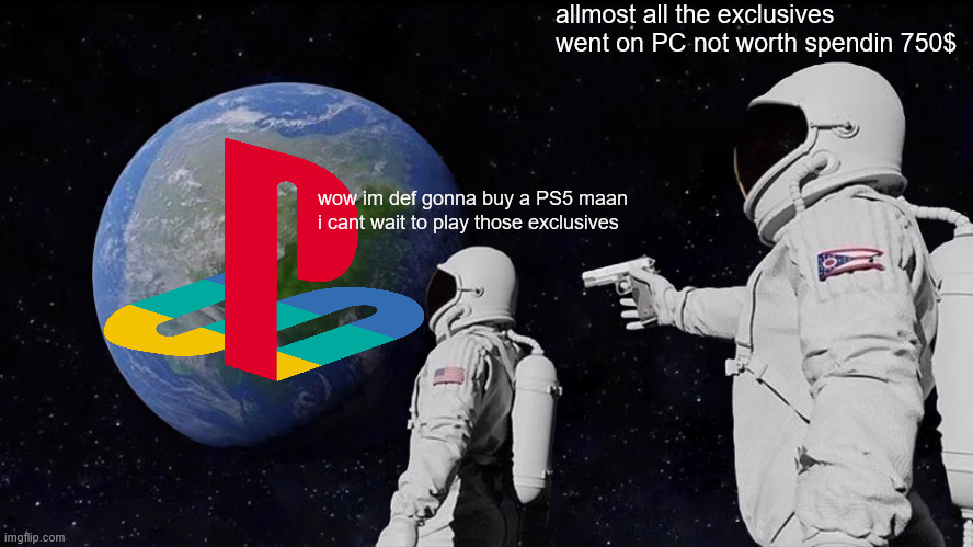 Always Has Been Meme | allmost all the exclusives went on PC not worth spendin 750$; wow im def gonna buy a PS5 maan i cant wait to play those exclusives | image tagged in memes,always has been | made w/ Imgflip meme maker