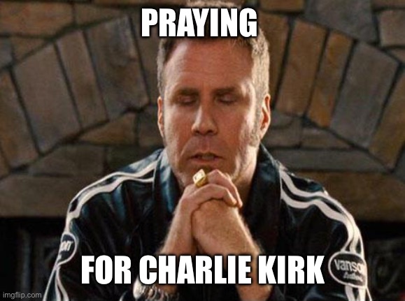 Ricky Bobby Praying | PRAYING; FOR CHARLIE KIRK | image tagged in ricky bobby praying | made w/ Imgflip meme maker