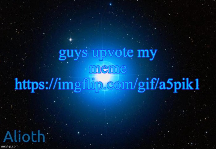 https://imgflip.com/gif/a5pik1 | guys upvote my meme
https://imgflip.com/gif/a5pik1 | image tagged in alioth temp | made w/ Imgflip meme maker
