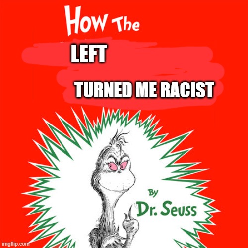 I now only feel safe around "white" people | LEFT; TURNED ME RACIST | image tagged in how the grinch stole christmas,racism,racist | made w/ Imgflip meme maker