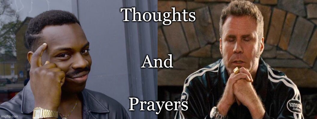 The solution to everything | Thoughts; And; Prayers | image tagged in memes,roll safe think about it,ricky bobby praying,thoughts and prayers,sarcasm,dark humor | made w/ Imgflip meme maker