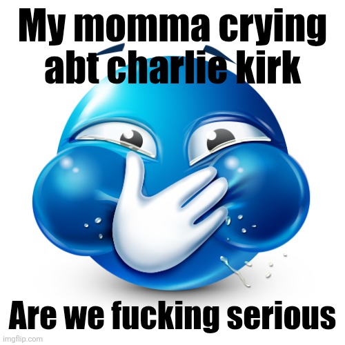 Supporting politicians/activists in the big 25 | My momma crying abt charlie kirk; Are we fucking serious | image tagged in blue emoji laughing | made w/ Imgflip meme maker